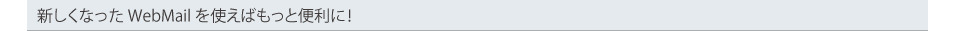 新しくなったWebMailを使えばもっと便利に！
