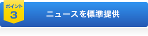 ポイント3 ニュースを標準提供